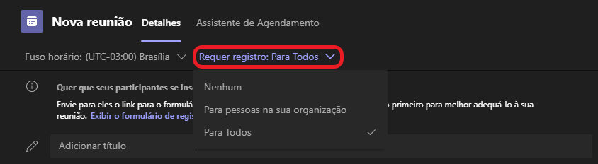 Texto alternativo gerado por máquina:
Nova reunião Detalhes 
Fuso horário: (UTC-03:00) Brasilia v 
Assistente de Agendamento 
Requer registro: Para Todos v 
Quer que seus participantes se ins N enhum 
Envie para eles o link para o formulá 
Para pessoas na sua organização 
Exibir o formulário de regi: 
Para Todos 
Adicionar titulo 
primeiro para melhor adequá-lo à sua 