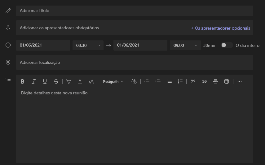 Texto alternativo gerado por máquina:
Adicionar titulo 
Adicionar os apresentadores obrigatórios 
+ Os apresentadores opcionais 
C) 
01/06/2021 
Adicionar localização 
0830 
-5 
01/06/2021 
30min 
O dia inteiro 
Parágrafo 
Digite detalhes desta nova reunião 