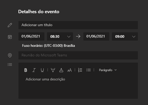 Texto alternativo gerado por máquina:
Detalhes do evento 
Adicionar um título 
01/06/2021 
08:30 
Fuso horário: (UTC-03:00) Brasilia 
Reuniõa dc Microsoft Teams 
Adicionar uma descrição 
01/06/2021 
Parágrafo 